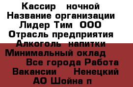 Кассир   ночной › Название организации ­ Лидер Тим, ООО › Отрасль предприятия ­ Алкоголь, напитки › Минимальный оклад ­ 36 000 - Все города Работа » Вакансии   . Ненецкий АО,Шойна п.